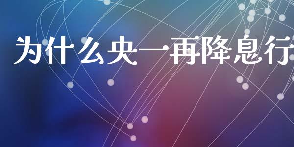 为什么央一再降息行_https://wap.hpmsj.cn_外汇汇率_第1张
