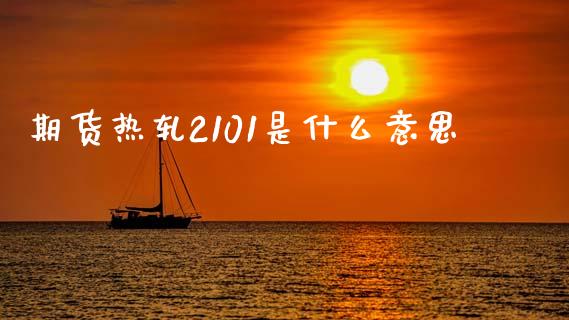 期货热轧2101是什么意思_https://wap.hpmsj.cn_财经时评_第1张