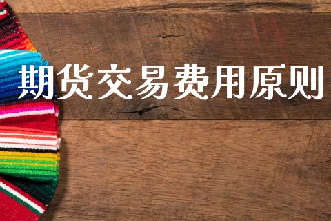 期货交易费用原则_https://wap.hpmsj.cn_财经时评_第1张