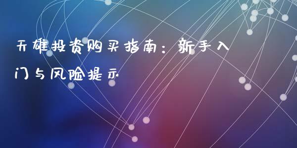 天雄投资购买指南:新手入门与风险提示_基金分析_第1张_财经时评_基金分析_期货交易_金融机构_外汇汇率_债券投资 天雄投资购买指南:新手入门与风险提示_https://wap.hpmsj.cn_基金分析_第1张