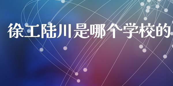 徐工陆川是哪个学校的_https://wap.hpmsj.cn_债券投资_第1张