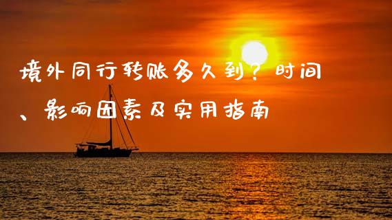 境外同行转账多久到？时间、影响因素及实用指南_https://wap.hpmsj.cn_财经时评_第1张