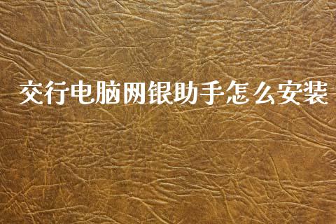 交行电脑网银助手怎么安装_https://wap.hpmsj.cn_财经时评_第1张