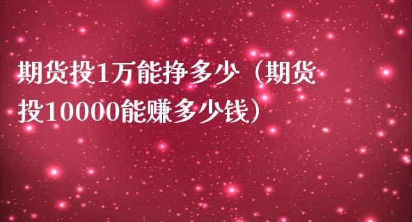 期货投1万能挣多少（期货投10000能赚多少钱）_https://wap.hpmsj.cn_债券投资_第1张