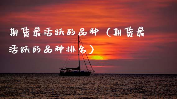 期货最活跃的品种（期货最活跃的品种排名）_https://wap.hpmsj.cn_基金分析_第1张