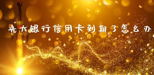 光大银行信用卡到期了怎么办_https://wap.hpmsj.cn_基金分析_第1张