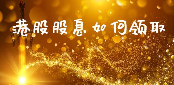 港股股息如何领取_https://wap.hpmsj.cn_外汇汇率_第1张