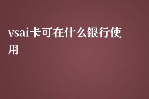 vsai卡可在什么银行使用_https://wap.hpmsj.cn_期货交易_第1张