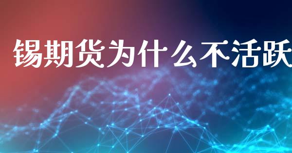 锡期货为什么不活跃_https://wap.hpmsj.cn_期货交易_第1张