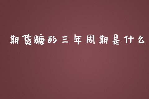 期货糖的三年周期是什么_金融机构_第1张_财经时评_基金分析_期货交易_金融机构_外汇汇率_债券投资 期货糖的三年周期是什么_https://wap.hpmsj.cn_金融机构_第1张