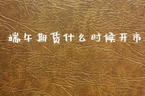 端午期货什么时候开市_https://wap.hpmsj.cn_财经时评_第1张