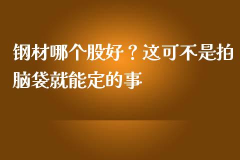 钢材哪个股好？这可不是拍脑袋就能定的事_https://wap.hpmsj.cn_财经时评_第1张