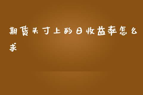 期货头寸上的日收益率怎么求_https://wap.hpmsj.cn_基金分析_第1张