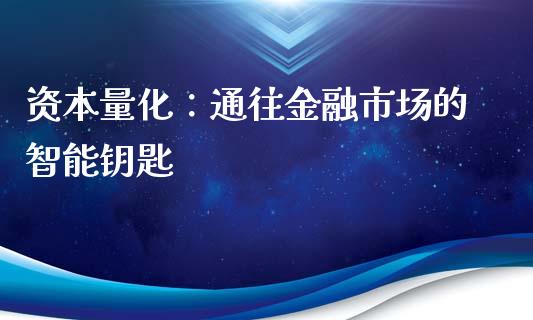资本量化:通往金融市场的智能钥匙_金融机构_第1张_财经时评_基金分析_期货交易_金融机构_外汇汇率_债券投资 资本量化:通往金融市场的智能钥匙_https://wap.hpmsj.cn_金融机构_第1张