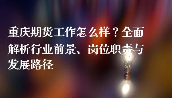 重庆期货工作怎么样?全面解析行业前景、岗位职责与发展路径_基金分析_第1张_财经时评_基金分析_期货交易_金融机构_外汇汇率_债券投资 重庆期货工作怎么样?全面解析行业前景、岗位职责与发展路径_https://wap.hpmsj.cn_基金分析_第1张