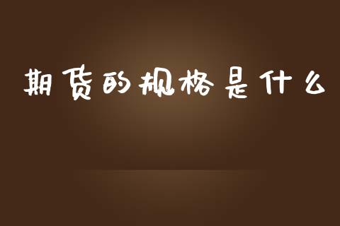 期货的规格是什么_https://wap.hpmsj.cn_债券投资_第1张