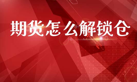 期货怎么解锁仓_https://wap.hpmsj.cn_期货交易_第1张