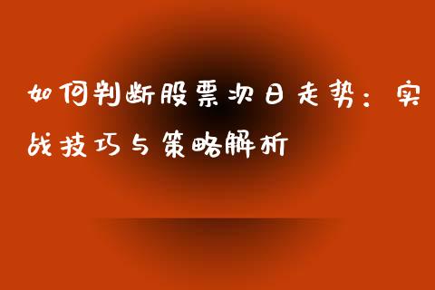 如何判断股票次日走势：实战技巧与策略解析_https://wap.hpmsj.cn_外汇汇率_第1张