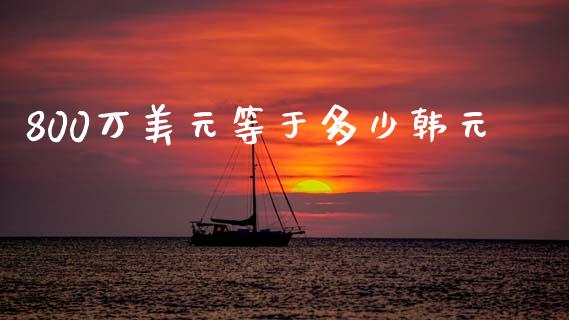 800万美元等于多少韩元_https://wap.hpmsj.cn_期货交易_第1张