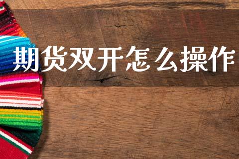 期货双开怎么操作_https://wap.hpmsj.cn_财经时评_第1张