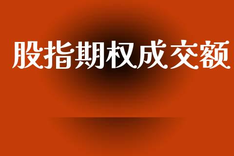 股指期权成交额_https://wap.hpmsj.cn_财经时评_第1张
