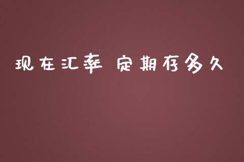 现在汇率 定期存多久_https://wap.hpmsj.cn_基金分析_第1张