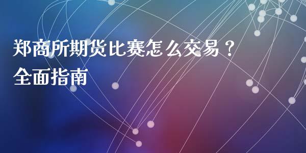 郑商所期货比赛怎么交易？全面指南_https://wap.hpmsj.cn_外汇汇率_第1张