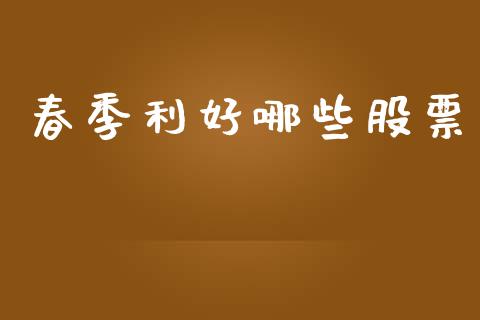 春季利好哪些股票_https://wap.hpmsj.cn_债券投资_第1张