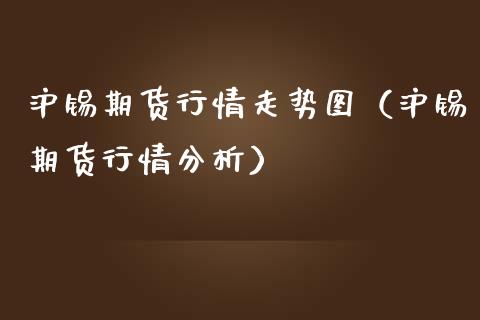 沪锡期货行情走势图（沪锡期货行情分析）_https://wap.hpmsj.cn_期货交易_第1张