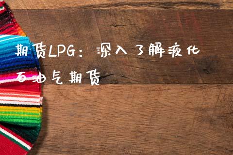 期货LPG：深入了解液化石油气期货_https://wap.hpmsj.cn_基金分析_第1张