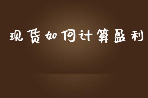 现货如何计算盈利_https://wap.hpmsj.cn_财经时评_第1张