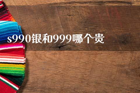 s990银和999哪个贵_https://wap.hpmsj.cn_财经时评_第1张