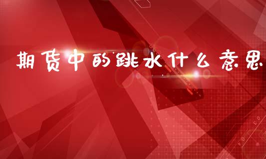 期货中的跳水什么意思_https://wap.hpmsj.cn_财经时评_第1张