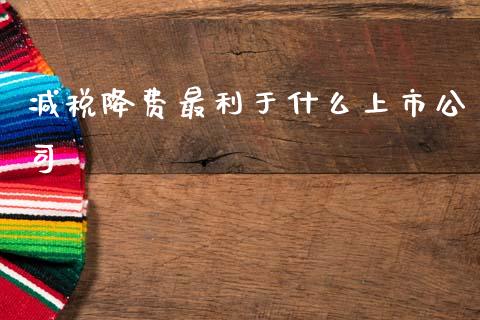 减税降费最利于什么上市公司_https://wap.hpmsj.cn_外汇汇率_第1张