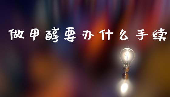 做甲醇要办什么手续_https://wap.hpmsj.cn_期货交易_第1张
