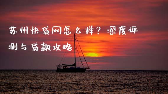 苏州快贷网怎么样？深度评测与贷款攻略_https://wap.hpmsj.cn_基金分析_第1张