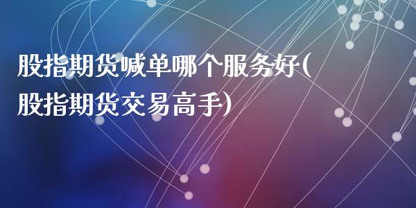 股指期货喊单哪个服务好(股指期货交易高手)_金融机构_第1张_财经时评_基金分析_期货交易_金融机构_外汇汇率_债券投资 股指期货喊单哪个服务好(股指期货交易高手)_https://wap.hpmsj.cn_金融机构_第1张