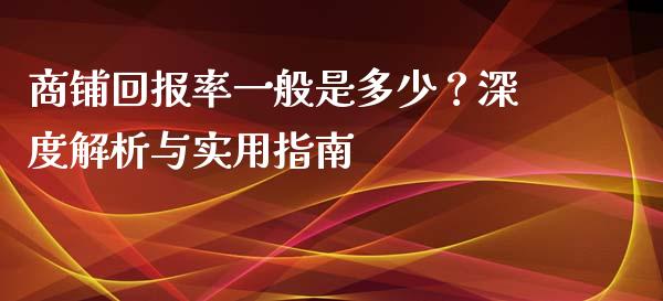 商铺回报率一般是多少？深度解析与实用指南_https://wap.hpmsj.cn_期货交易_第1张