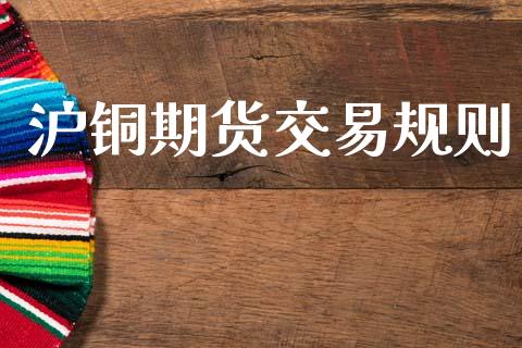 沪铜期货交易规则_https://wap.hpmsj.cn_外汇汇率_第1张