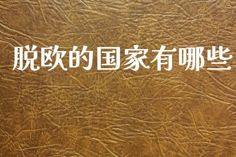 脱欧的国家有哪些_https://wap.hpmsj.cn_基金分析_第1张
