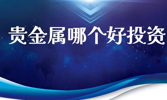 贵金属哪个好投资_https://wap.hpmsj.cn_金融机构_第1张