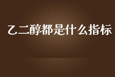 乙二醇都是什么指标_https://wap.hpmsj.cn_期货交易_第1张