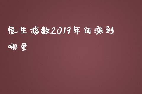恒生指数2019年能涨到哪里_https://wap.hpmsj.cn_财经时评_第1张