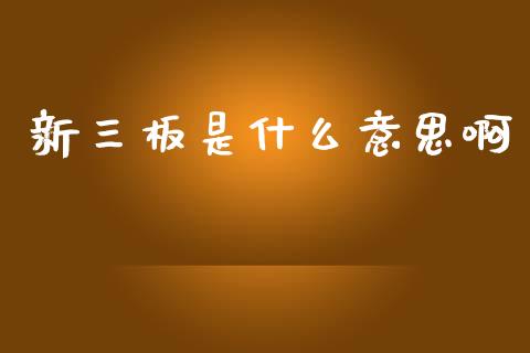 新三板是什么意思啊_https://wap.hpmsj.cn_财经时评_第1张