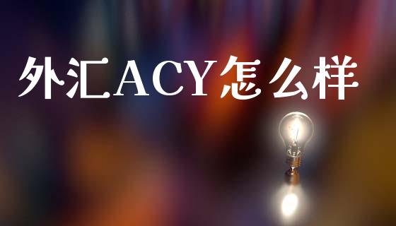 外汇ACY怎么样_https://wap.hpmsj.cn_期货交易_第1张