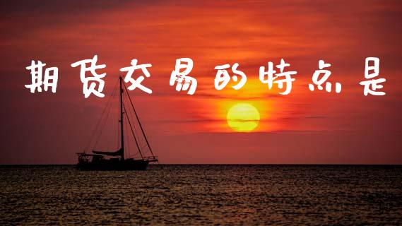 期货交易的特点是_https://wap.hpmsj.cn_外汇汇率_第1张