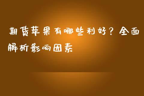期货苹果有哪些利好?全面解析影响因素_外汇汇率_第1张_财经时评_基金分析_期货交易_金融机构_外汇汇率_债券投资 期货苹果有哪些利好?全面解析影响因素_https://wap.hpmsj.cn_外汇汇率_第1张