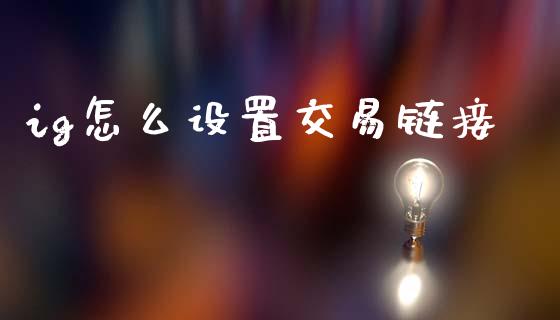 ig怎么设置交易链接_https://wap.hpmsj.cn_期货交易_第1张