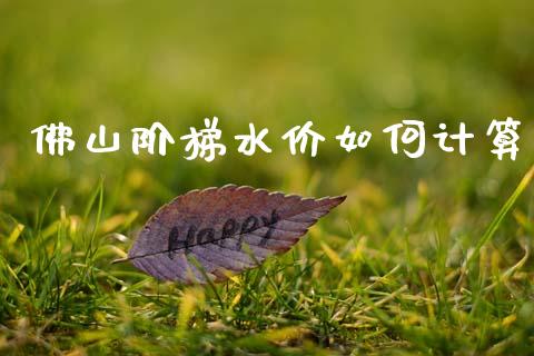 佛山阶梯水价如何计算_https://wap.hpmsj.cn_财经时评_第1张
