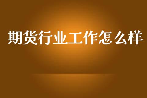 期货行业工作怎么样_https://wap.hpmsj.cn_基金分析_第1张